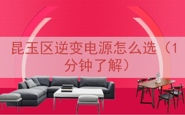 昆玉区逆变电源怎么选（1 分钟了解）